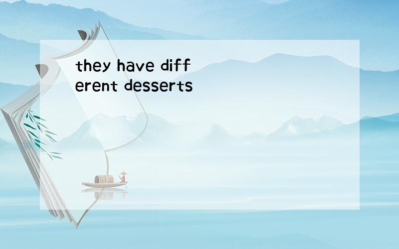 they have different desserts