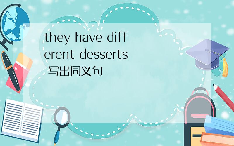 they have different desserts 写出同义句