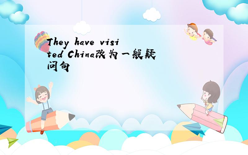 They have visited China改为一般疑问句