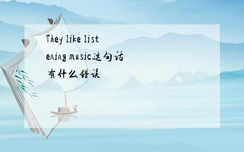 They like listening music这句话有什么错误