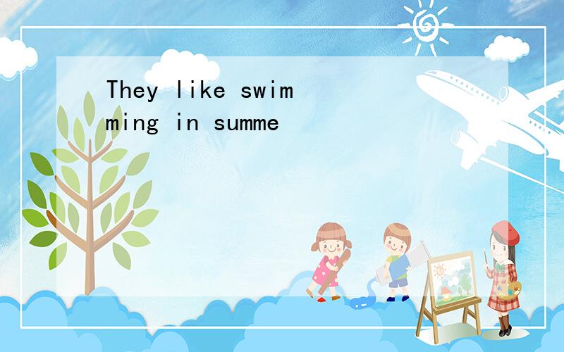 They like swimming in summe