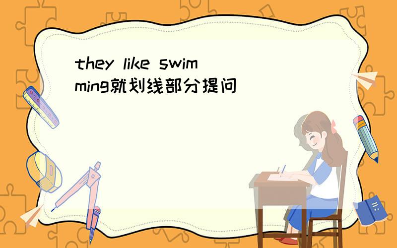 they like swimming就划线部分提问