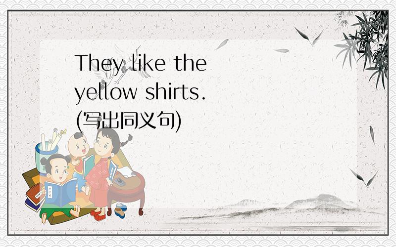 They like the yellow shirts.(写出同义句)