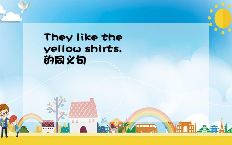 They like the yellow shirts.的同义句