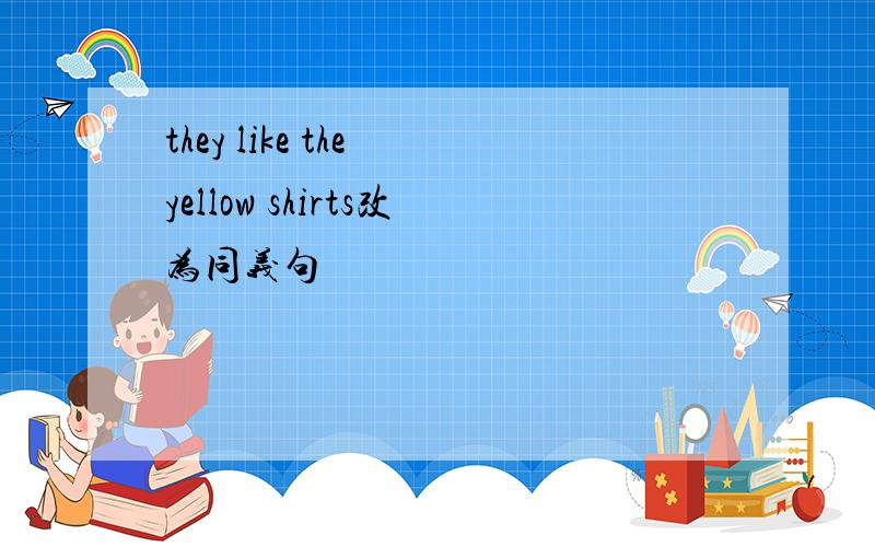 they like the yellow shirts改为同义句