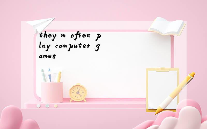 they m often play computer games