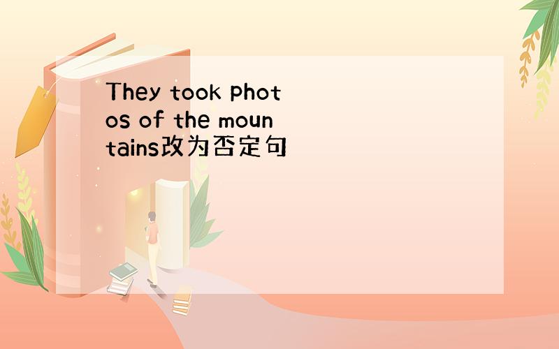 They took photos of the mountains改为否定句