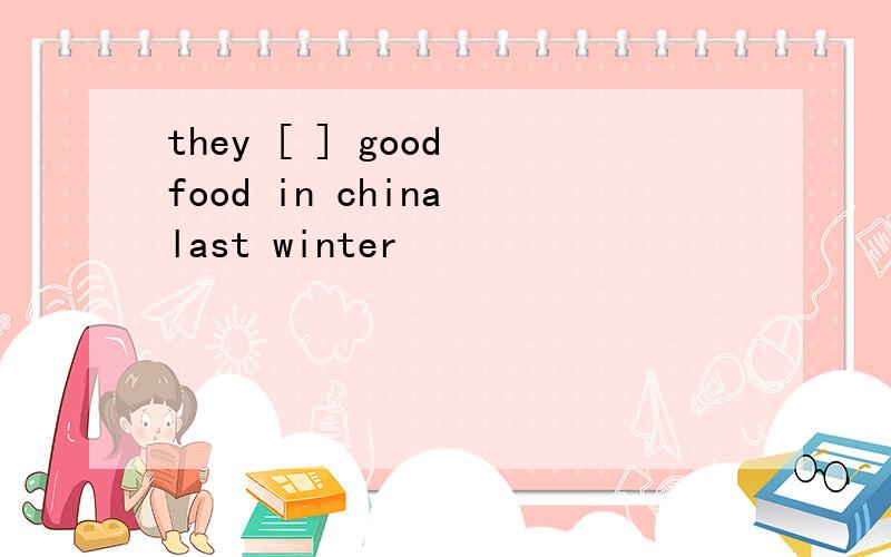 they [ ] good food in china last winter