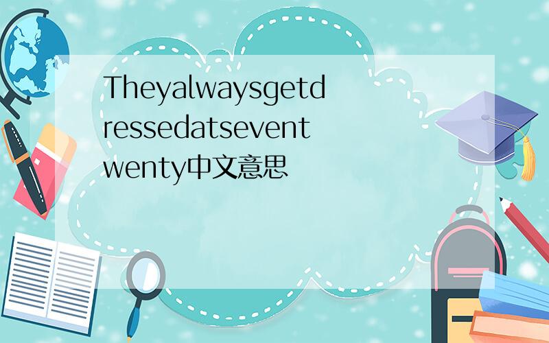 Theyalwaysgetdressedatseventwenty中文意思