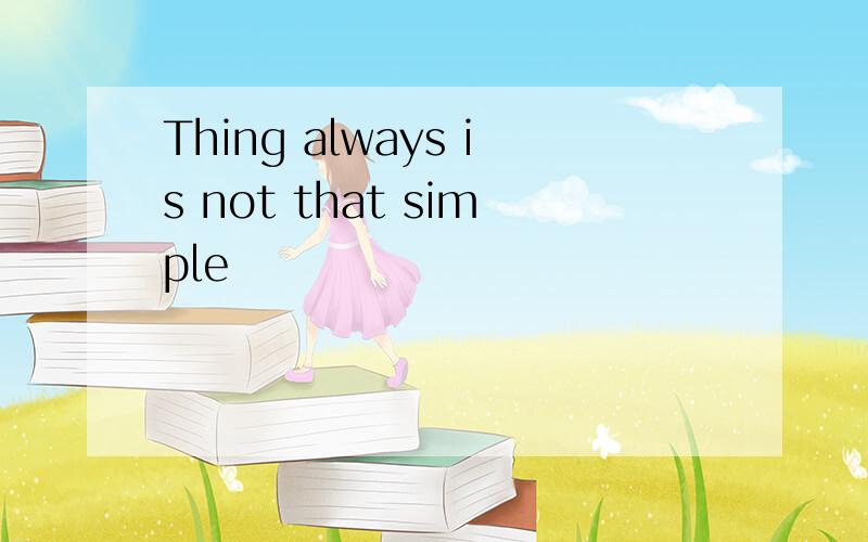 Thing always is not that simple