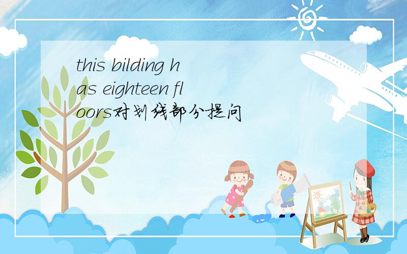 this bilding has eighteen floors对划线部分提问