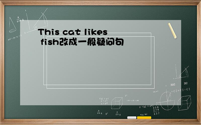 This cat likes fish改成一般疑问句