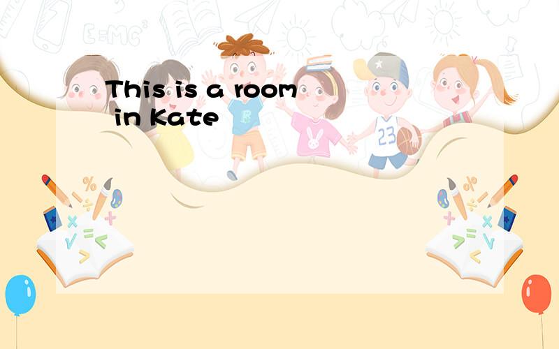 This is a room in Kate