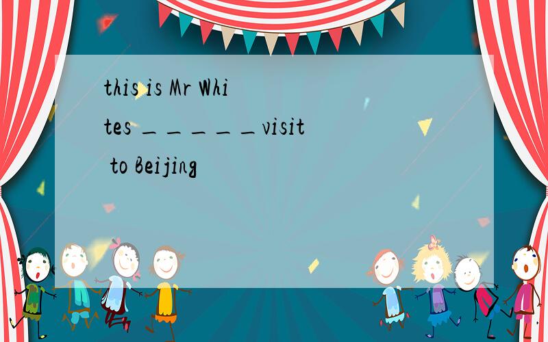 this is Mr Whites _____visit to Beijing