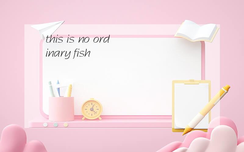 this is no ordinary fish