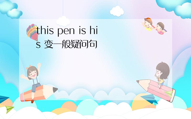 this pen is his 变一般疑问句