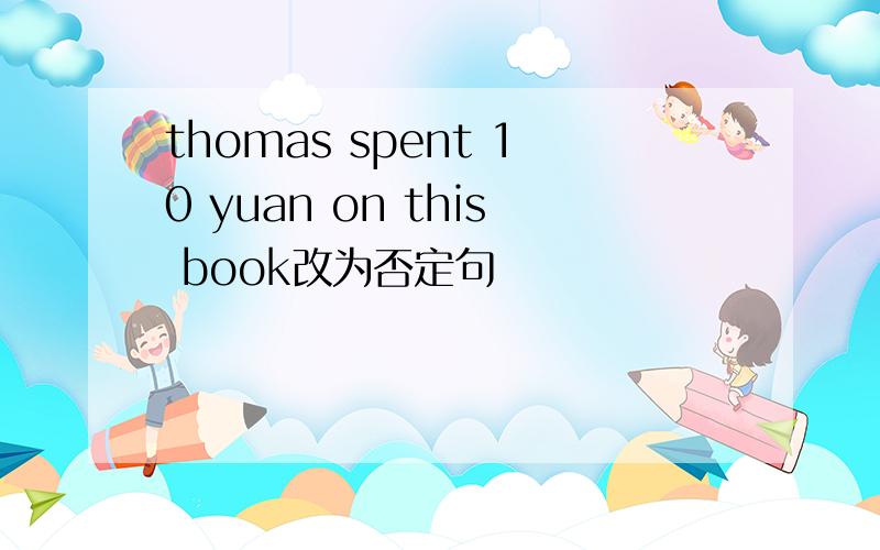 thomas spent 10 yuan on this book改为否定句