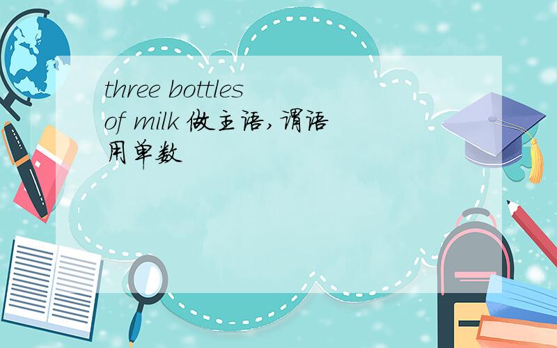 three bottles of milk 做主语,谓语用单数