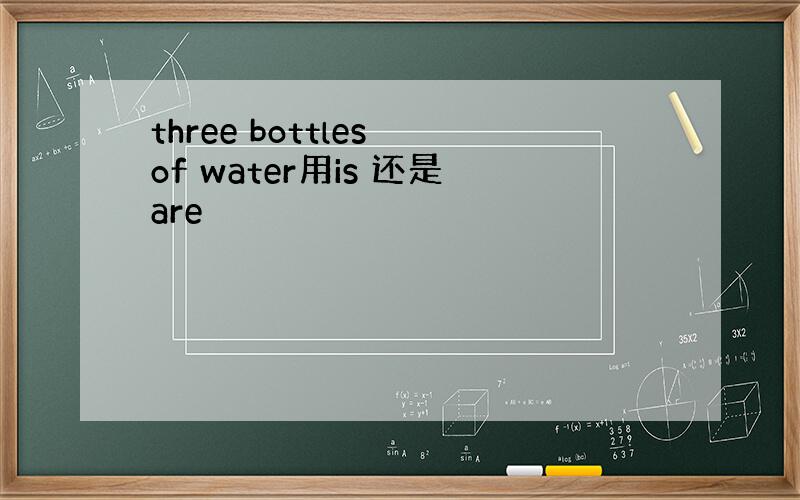 three bottles of water用is 还是are