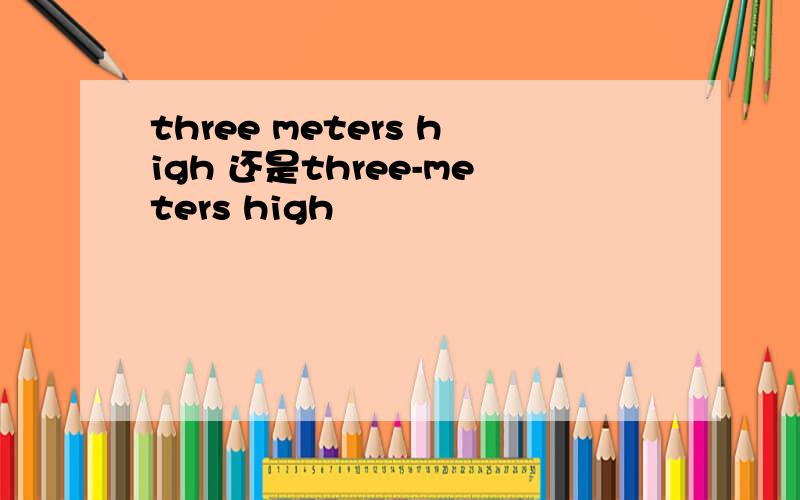 three meters high 还是three-meters high