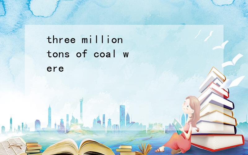 three million tons of coal were