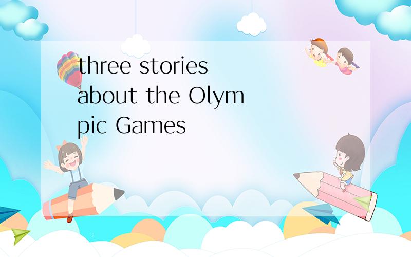 three stories about the Olympic Games