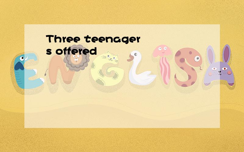 Three teenagers offered