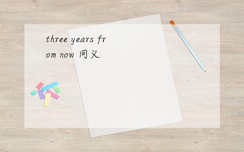 three years from now 同义