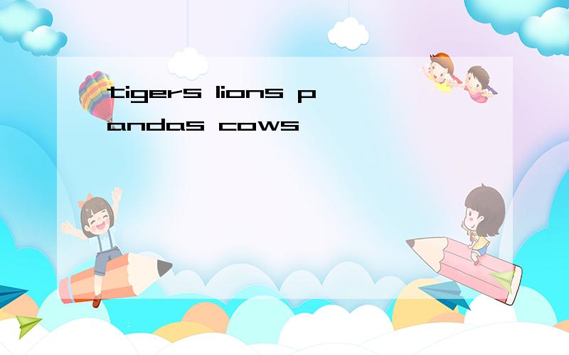 tigers lions pandas cows