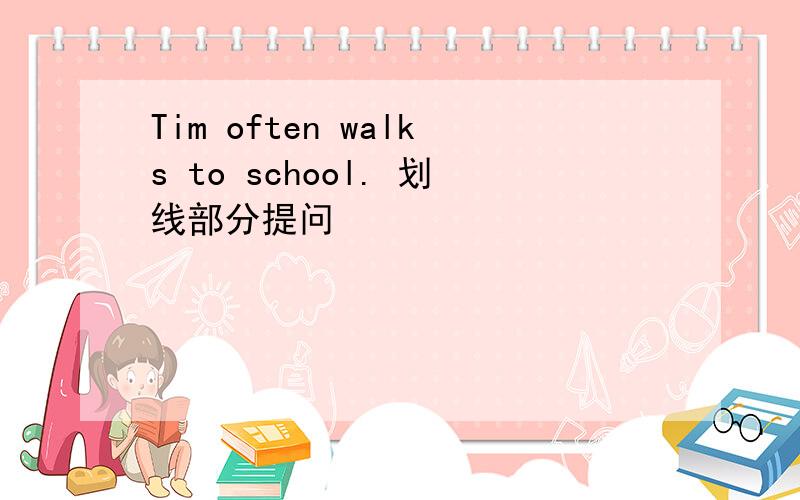 Tim often walks to school. 划线部分提问