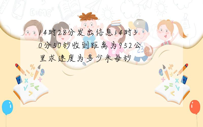 14时28分发出信息14时30分50秒收到距离为952公里求速度为多少米每秒