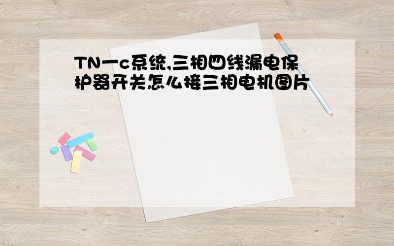 TN一c系统,三相四线漏电保护器开关怎么接三相电机图片