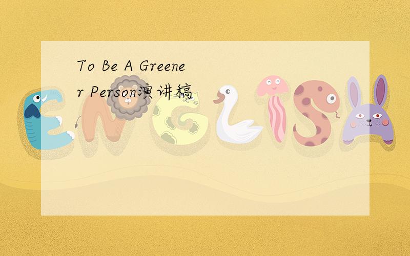 To Be A Greener Person演讲稿