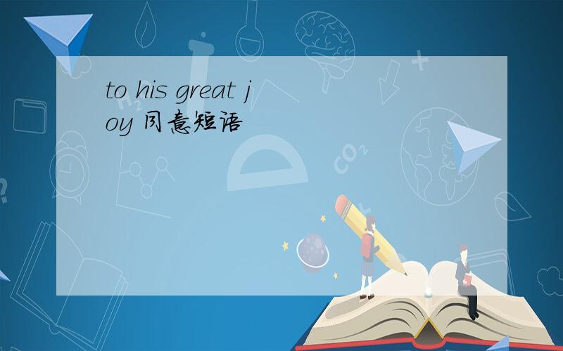 to his great joy 同意短语