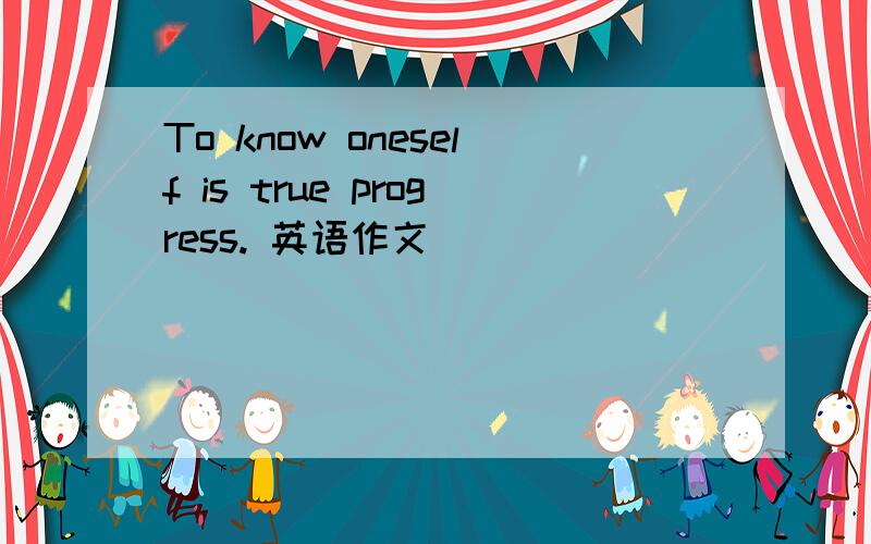 To know oneself is true progress. 英语作文