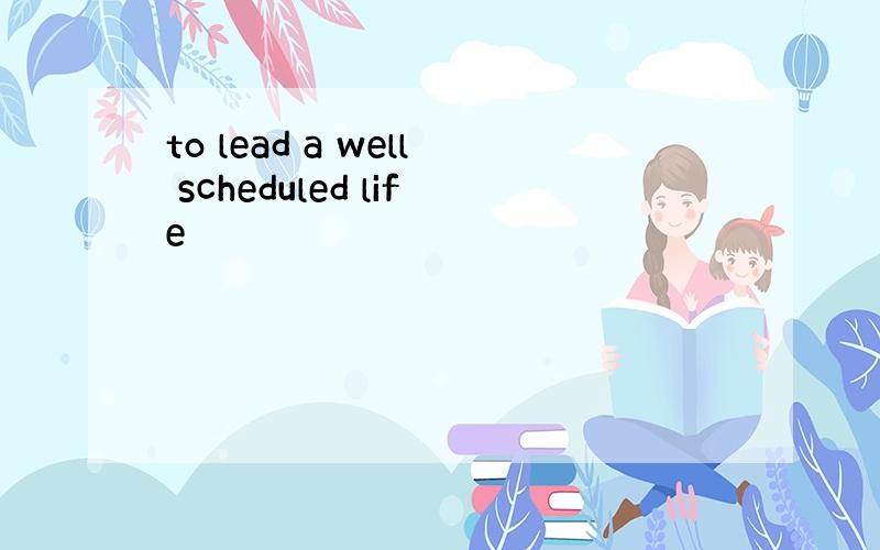 to lead a well scheduled life