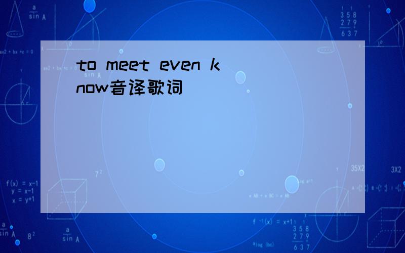 to meet even know音译歌词