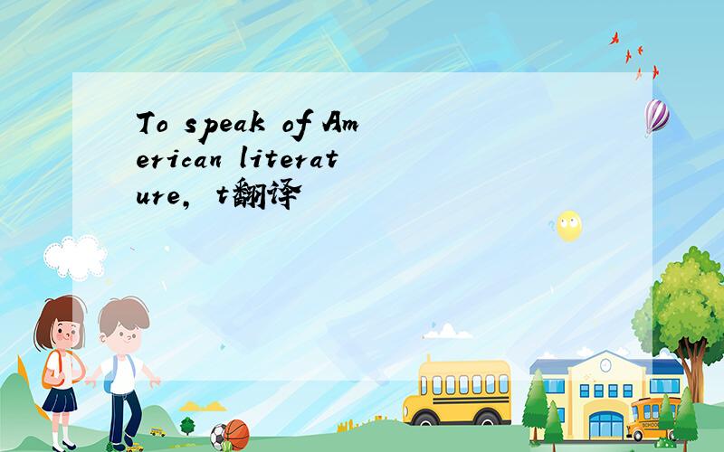 To speak of American literature, t翻译