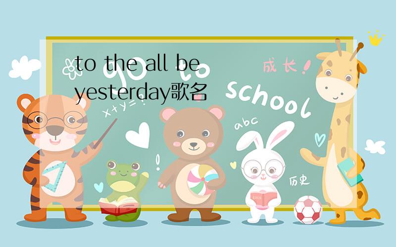 to the all be yesterday歌名