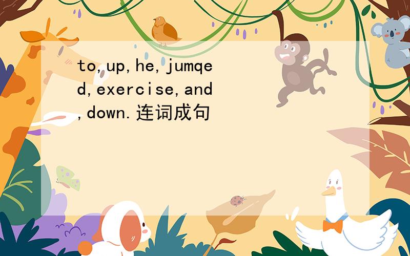 to,up,he,jumqed,exercise,and,down.连词成句