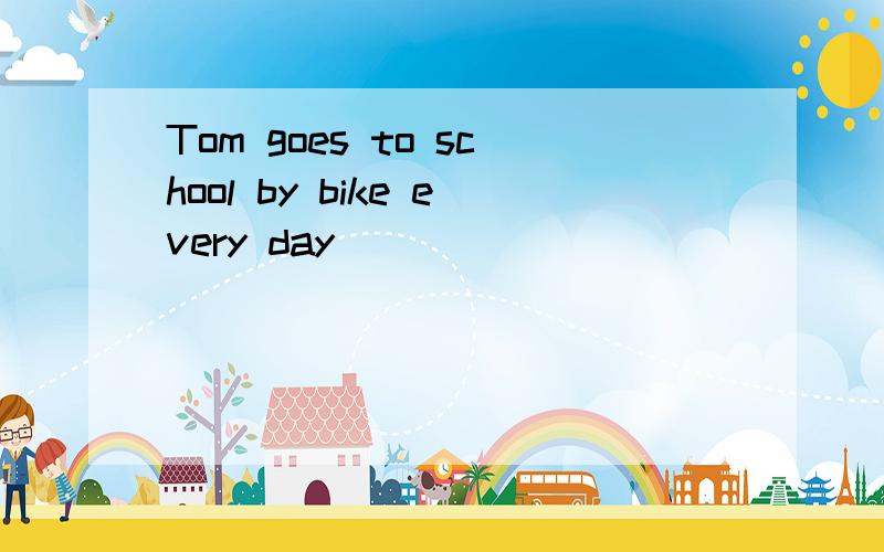 Tom goes to school by bike every day