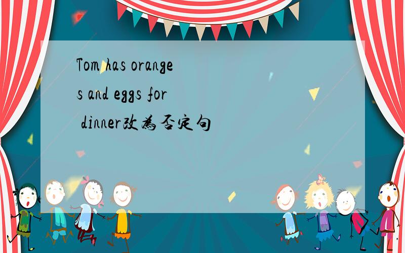 Tom has oranges and eggs for dinner改为否定句