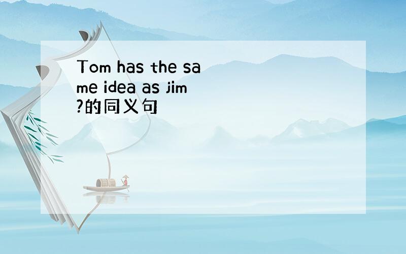 Tom has the same idea as jim?的同义句