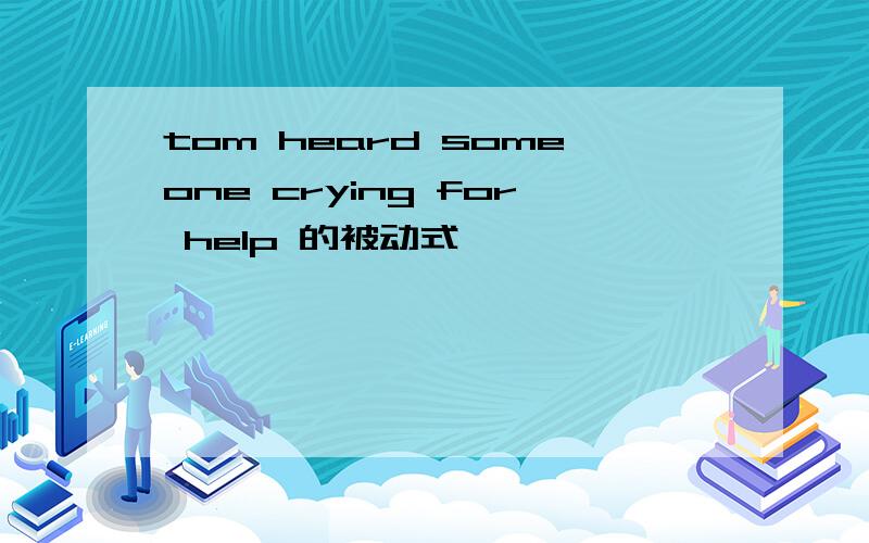 tom heard someone crying for help 的被动式