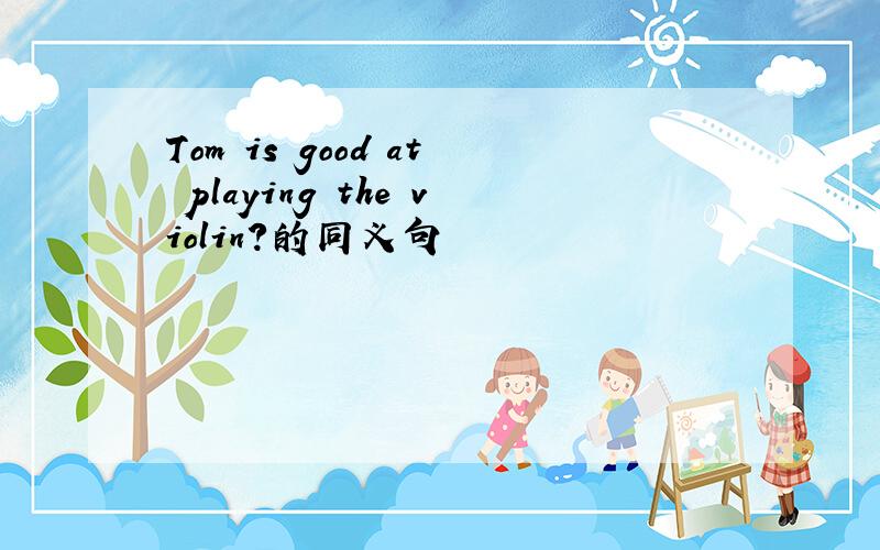 Tom is good at playing the violin?的同义句