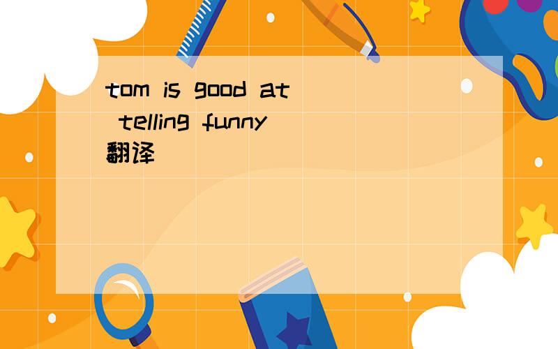 tom is good at telling funny翻译