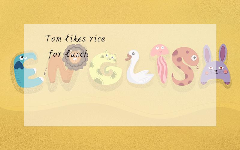 Tom likes rice for lunch