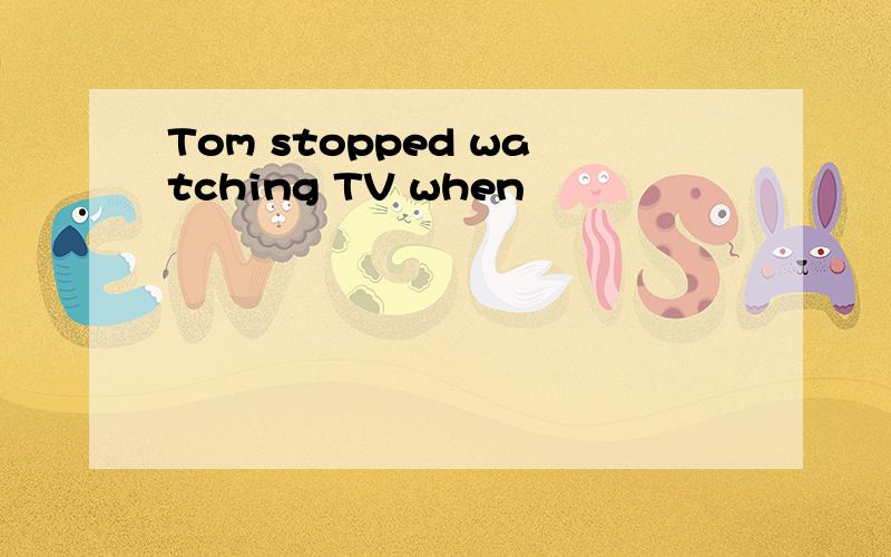 Tom stopped watching TV when