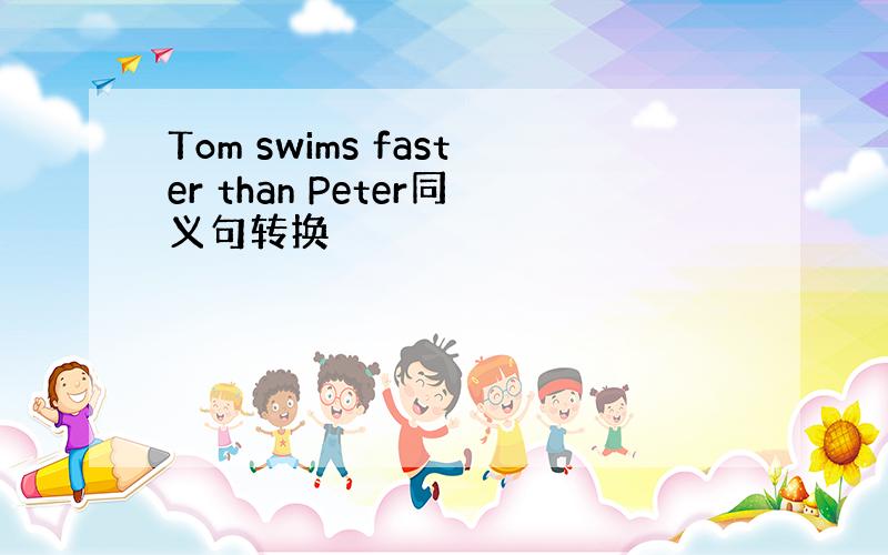 Tom swims faster than Peter同义句转换