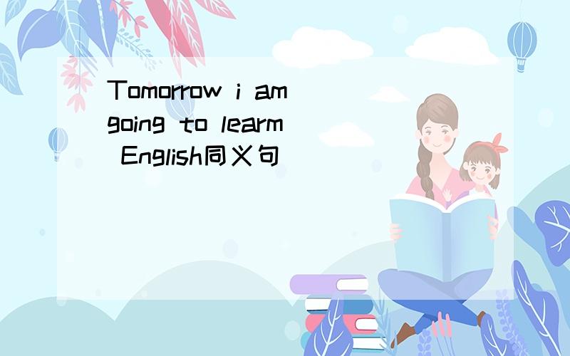 Tomorrow i am going to learm English同义句